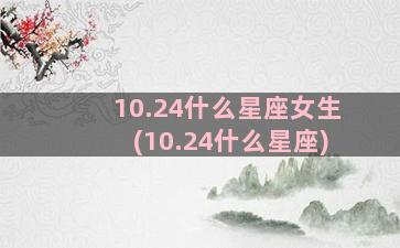 10.24什么星座女生(10.24什么星座)