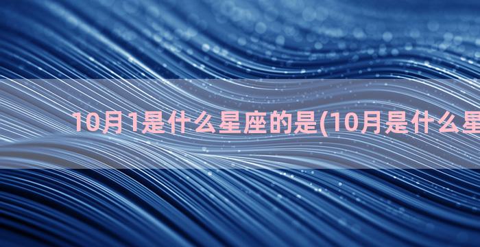 10月1是什么星座的是(10月是什么星座的啊)