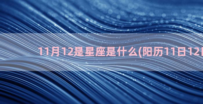 11月12是星座是什么(阳历11日12日星座)