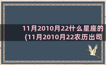 11月2010月22什么星座的(11月2010月22农历出司藤)