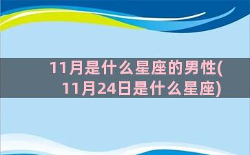 11月是什么星座的男性(11月24日是什么星座)