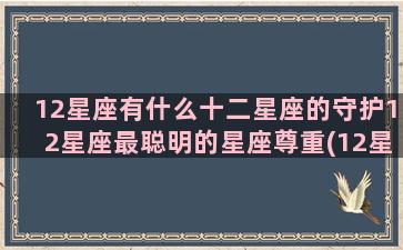 12星座有什么十二星座的守护12星座最聪明的星座尊重(12星座叫什么)