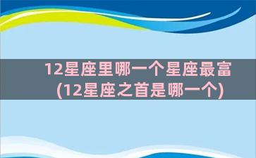 12星座里哪一个星座最富(12星座之首是哪一个)