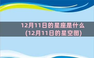 12月11日的星座是什么(12月11日的星空图)