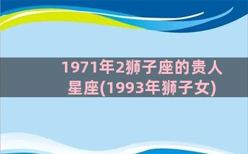 1971年2狮子座的贵人星座(1993年狮子女)