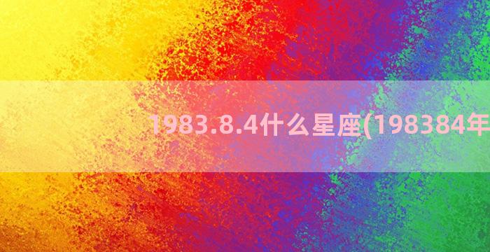 1983.8.4什么星座(198384年)