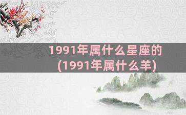 1991年属什么星座的(1991年属什么羊)