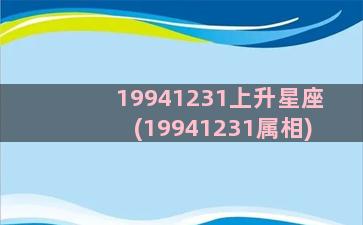 19941231上升星座(19941231属相)