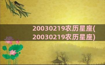 20030219农历星座(20030219农历星座)