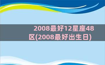 2008最好12星座48区(2008最好出生日)