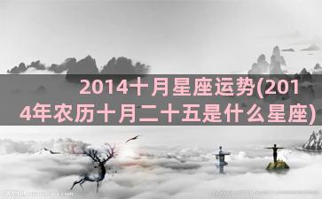 2014十月星座运势(2014年农历十月二十五是什么星座)