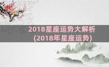 2018星座运势大解析(2018年星座运势)