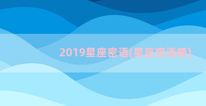 2019星座密语(星座密语糖)