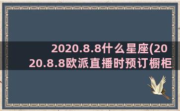 2020.8.8什么星座(2020.8.8欧派直播时预订橱柜送哪款垃圾处理器)