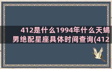 412是什么1994年什么天蝎男绝配星座具体时间查询(412是什么日子)