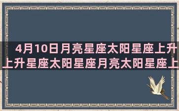 4月10日月亮星座太阳星座上升上升星座太阳星座月亮太阳星座上升星座月亮上升星座月亮星座太阳我的星座是什么星座画法(4月10日月亮星座)