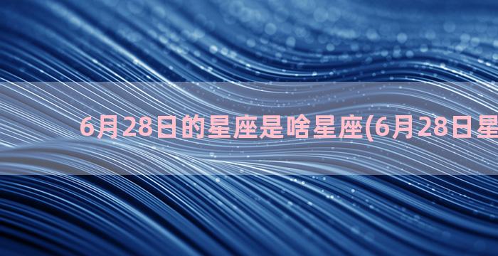 6月28日的星座是啥星座(6月28日星座命盘)