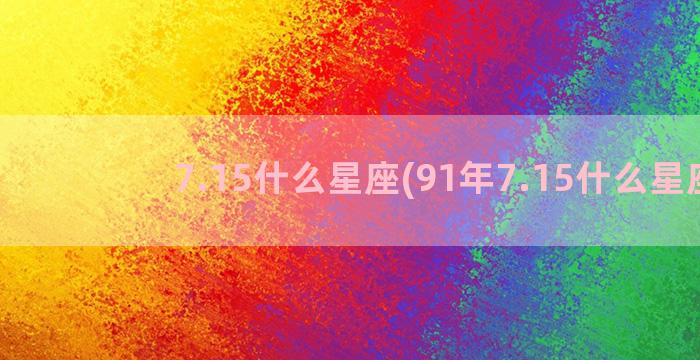 7.15什么星座(91年7.15什么星座)