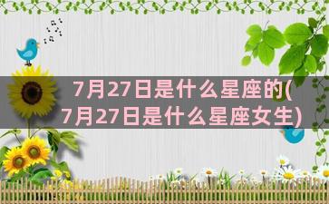 7月27日是什么星座的(7月27日是什么星座女生)