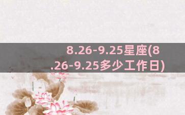 8.26-9.25星座(8.26-9.25多少工作日)