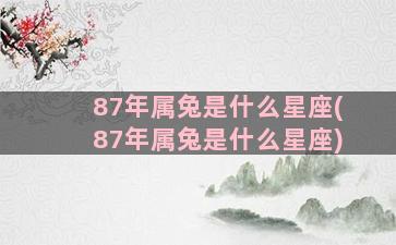 87年属兔是什么星座(87年属兔是什么星座)