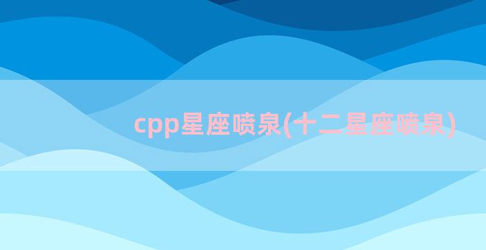 cpp星座喷泉(十二星座喷泉)