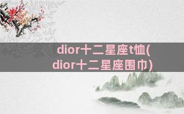 dior十二星座t恤(dior十二星座围巾)