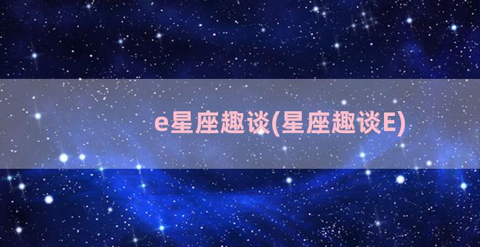 e星座趣谈(星座趣谈E)