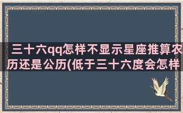 三十六qq怎样不显示星座推算农历还是公历(低于三十六度会怎样)