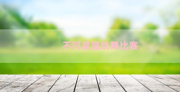 不同星座跳舞比赛