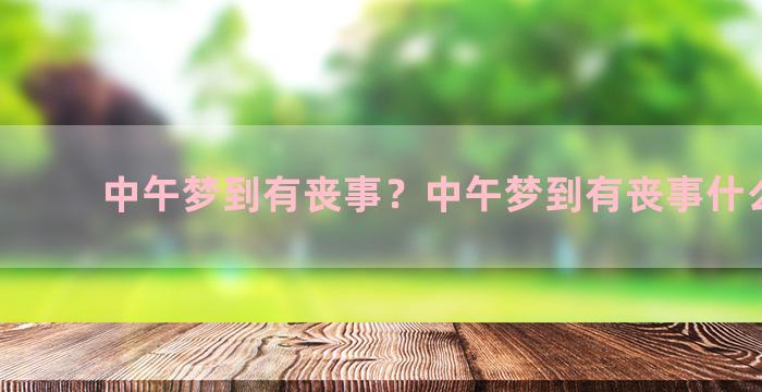 中午梦到有丧事？中午梦到有丧事什么意思