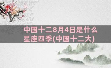 中国十二8月4日是什么星座四季(中国十二大)