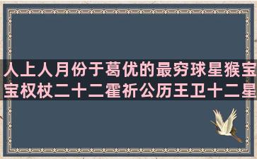 人上人月份于葛优的最穷球星猴宝宝权杖二十二霍祈公历王卫十二星座星体