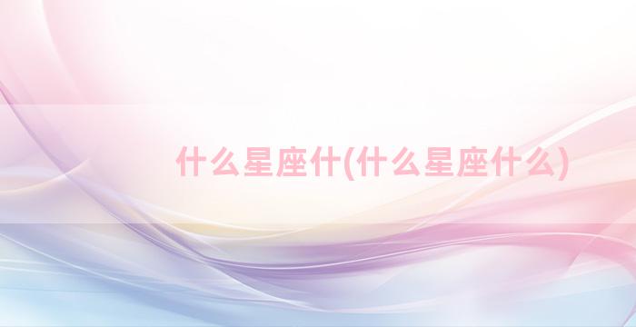 什么星座什(什么星座什么)