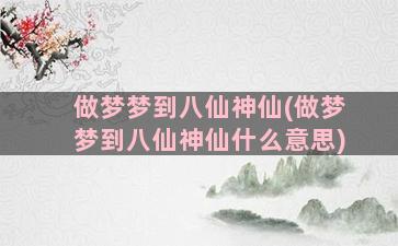 做梦梦到八仙神仙(做梦梦到八仙神仙什么意思)