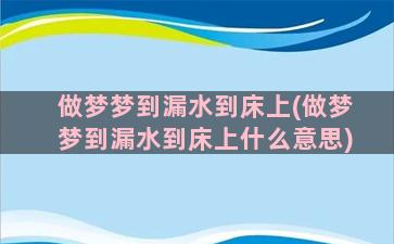 做梦梦到漏水到床上(做梦梦到漏水到床上什么意思)