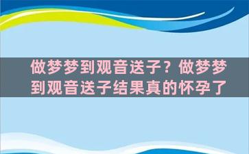 做梦梦到观音送子？做梦梦到观音送子结果真的怀孕了