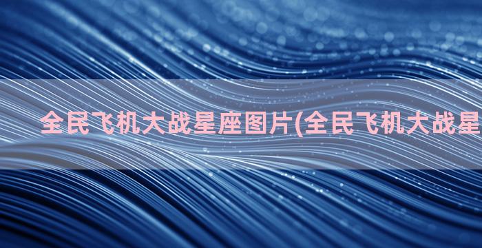 全民飞机大战星座图片(全民飞机大战星座巨蟹座)