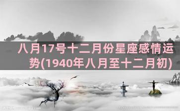 八月17号十二月份星座感情运势(1940年八月至十二月初)