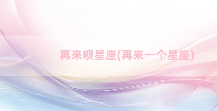 再来呗星座(再来一个星座)