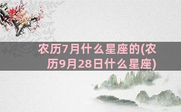 农历7月什么星座的(农历9月28日什么星座)