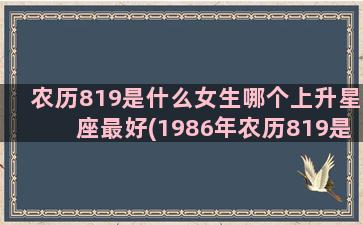 农历819是什么女生哪个上升星座最好(1986年农历819是什么星座)