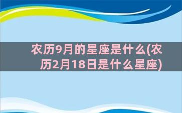 农历9月的星座是什么(农历2月18日是什么星座)