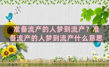 准备流产的人梦到流产？准备流产的人梦到流产什么意思