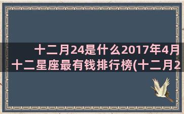 十二月24是什么2017年4月十二星座最有钱排行榜(十二月24是什么日子)