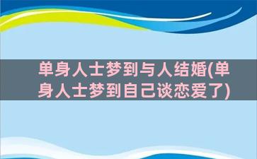 单身人士梦到与人结婚(单身人士梦到自己谈恋爱了)