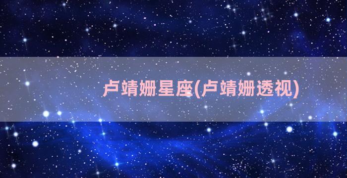 卢靖姗星座(卢靖姗透视)