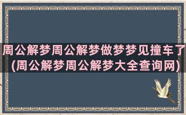 周公解梦周公解梦做梦梦见撞车了(周公解梦周公解梦大全查询网)