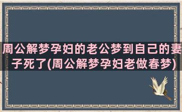 周公解梦孕妇的老公梦到自己的妻子死了(周公解梦孕妇老做春梦)