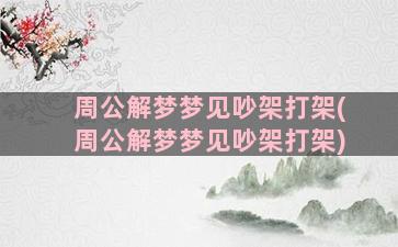 周公解梦梦见吵架打架(周公解梦梦见吵架打架)